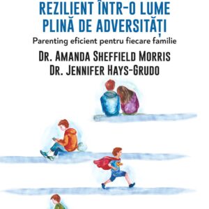 Cum sa cresti un copil rezilient intr-o lume plina de adversitati