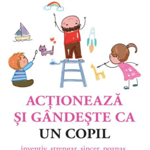 Actioneaza si gandeste ca un copil